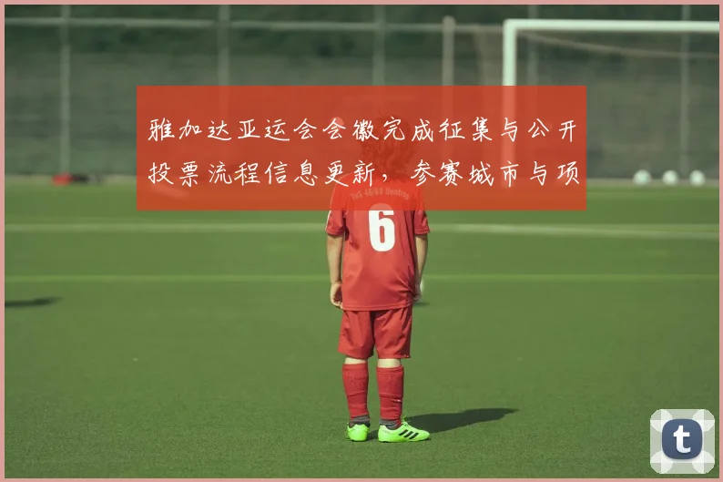 雅加达亚运会会徽完成征集与公开投票流程信息更新，参赛城市与项目分组安排同步发布