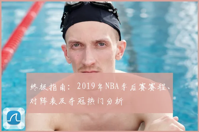 终极指南：2019年NBA季后赛赛程、对阵表及夺冠热门分析
