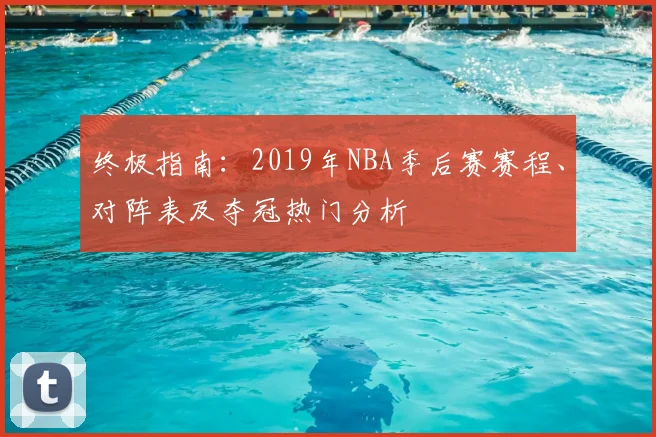终极指南：2019年NBA季后赛赛程、对阵表及夺冠热门分析