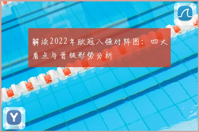 解读2022年欧冠八强对阵图：四大看点与晋级形势分析